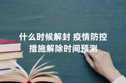 疫情解封探讨，预测2021年疫情解封时间节点分析