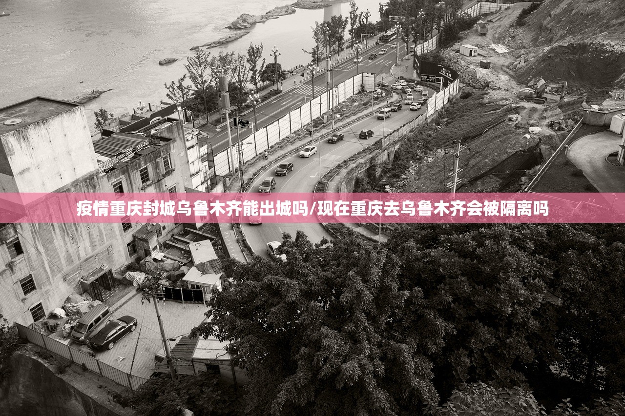 疫情重庆封城乌鲁木齐能出城吗/现在重庆去乌鲁木齐会被隔离吗