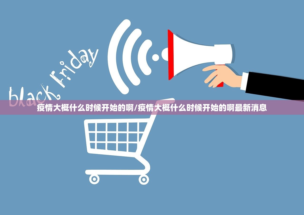 疫情大概什么时候开始的啊/疫情大概什么时候开始的啊最新消息