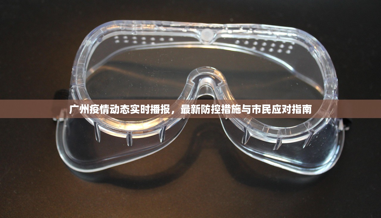 广州疫情动态实时播报，最新防控措施与市民应对指南