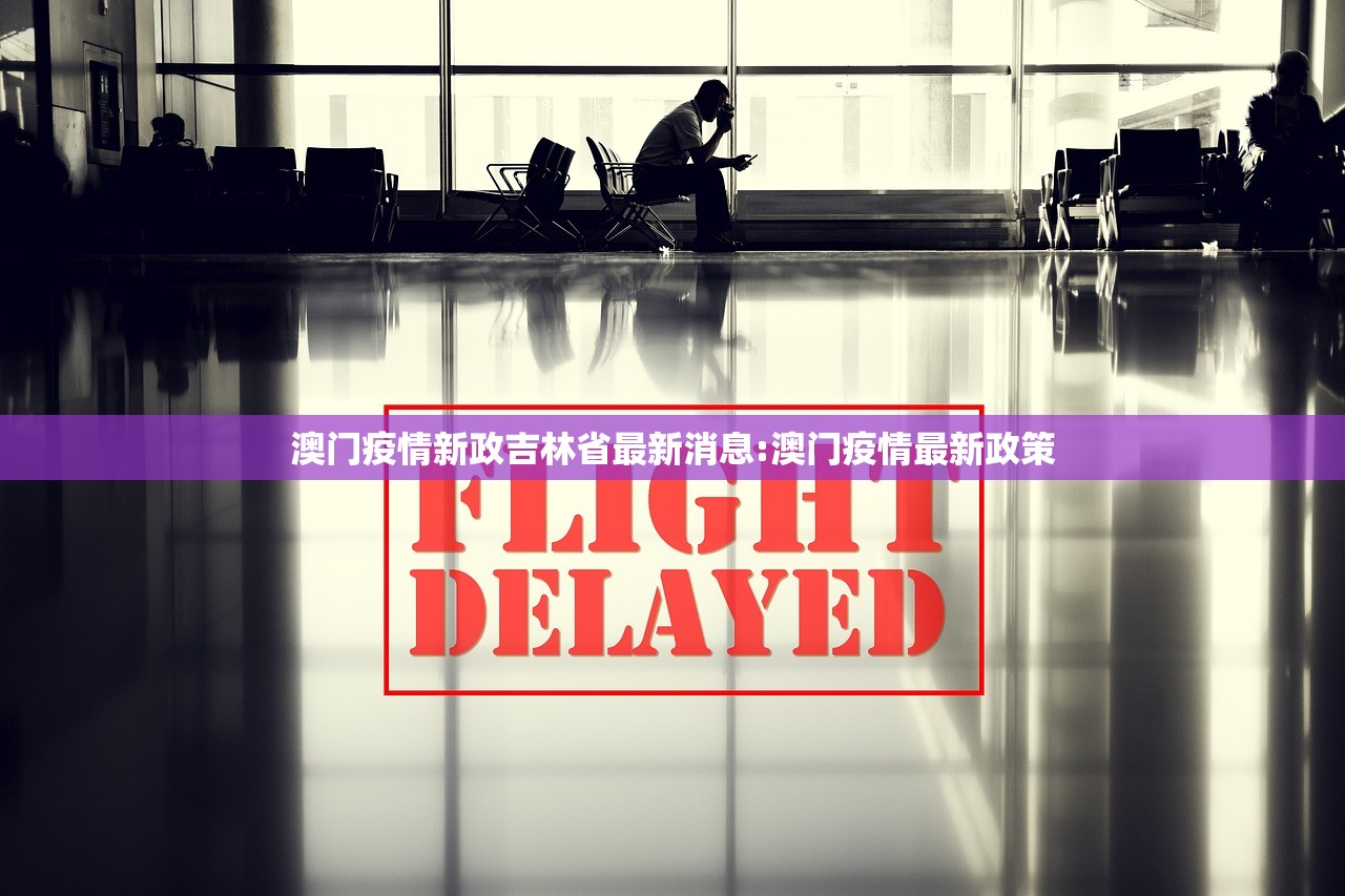 澳门疫情新政吉林省最新消息:澳门疫情最新政策