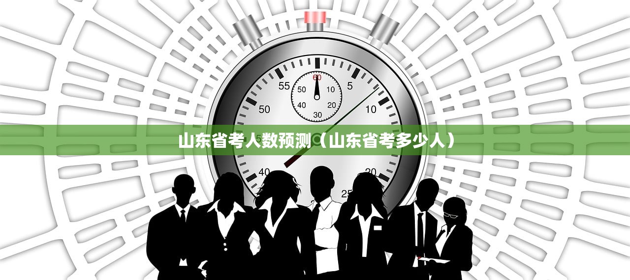 山东省考人数预测（山东省考多少人）