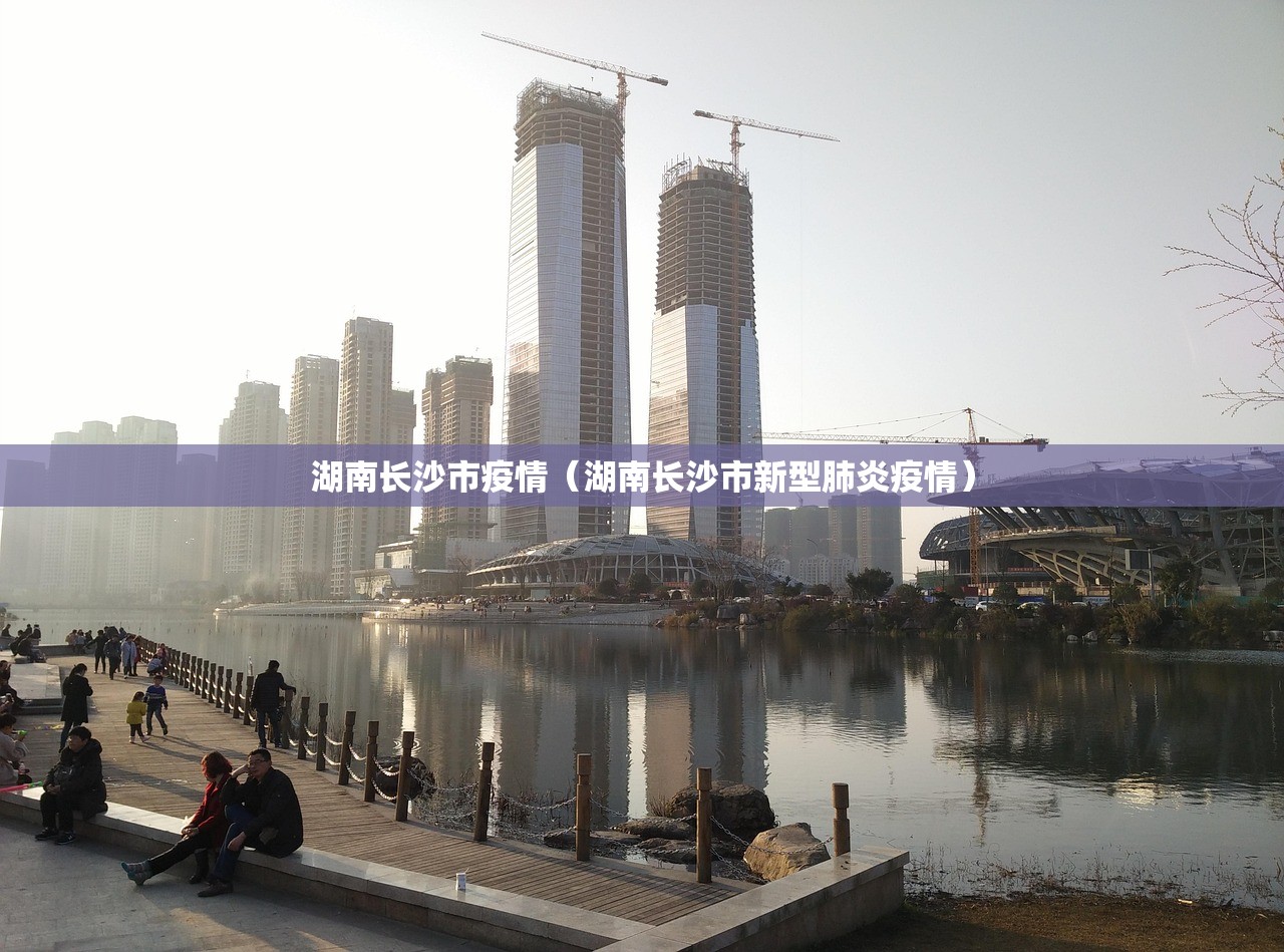 湖南长沙市疫情（湖南长沙市新型肺炎疫情）