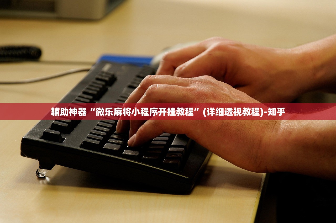 辅助神器“微乐麻将小程序开挂教程”(详细透视教程)-知乎