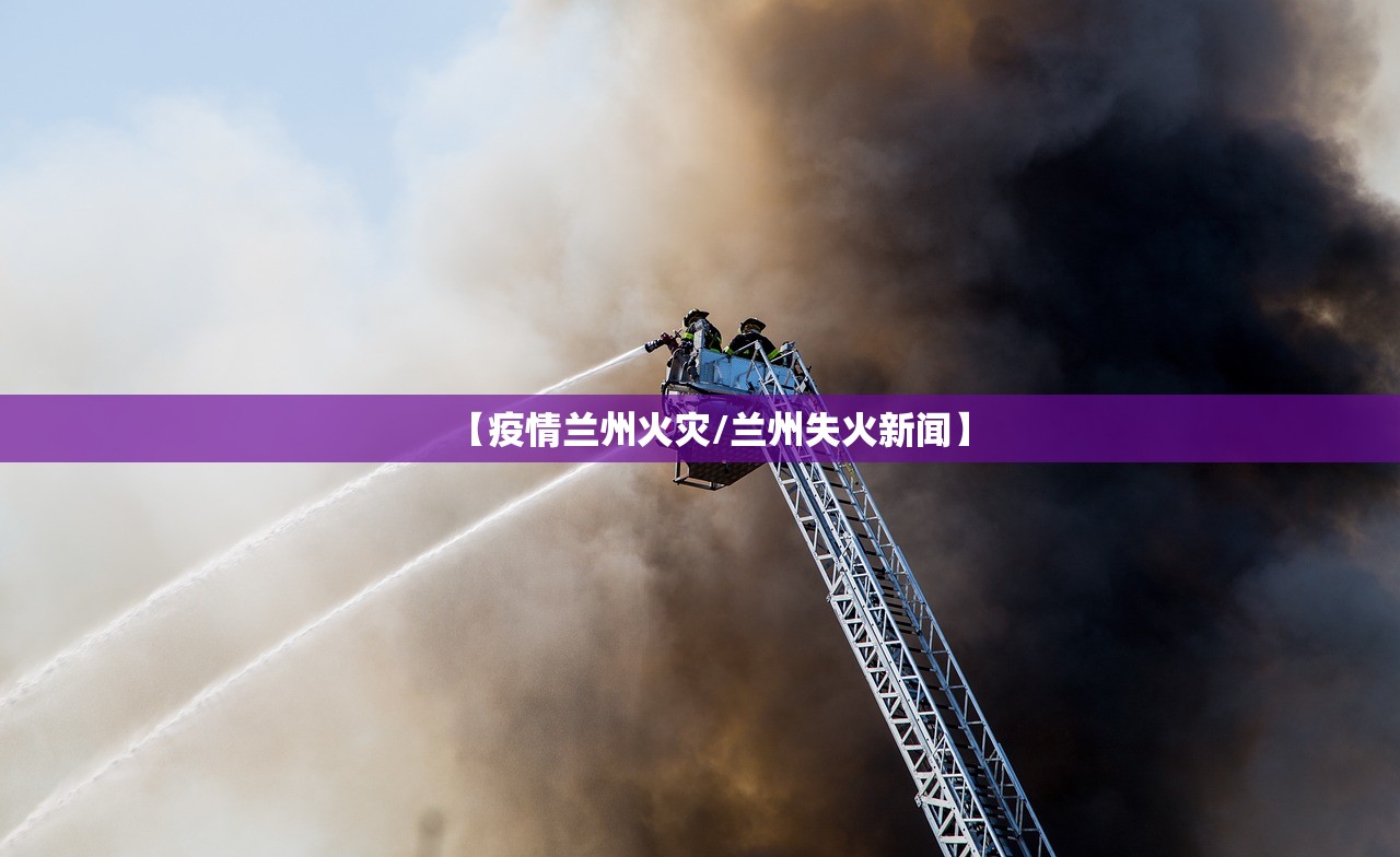 【疫情兰州火灾/兰州失火新闻】