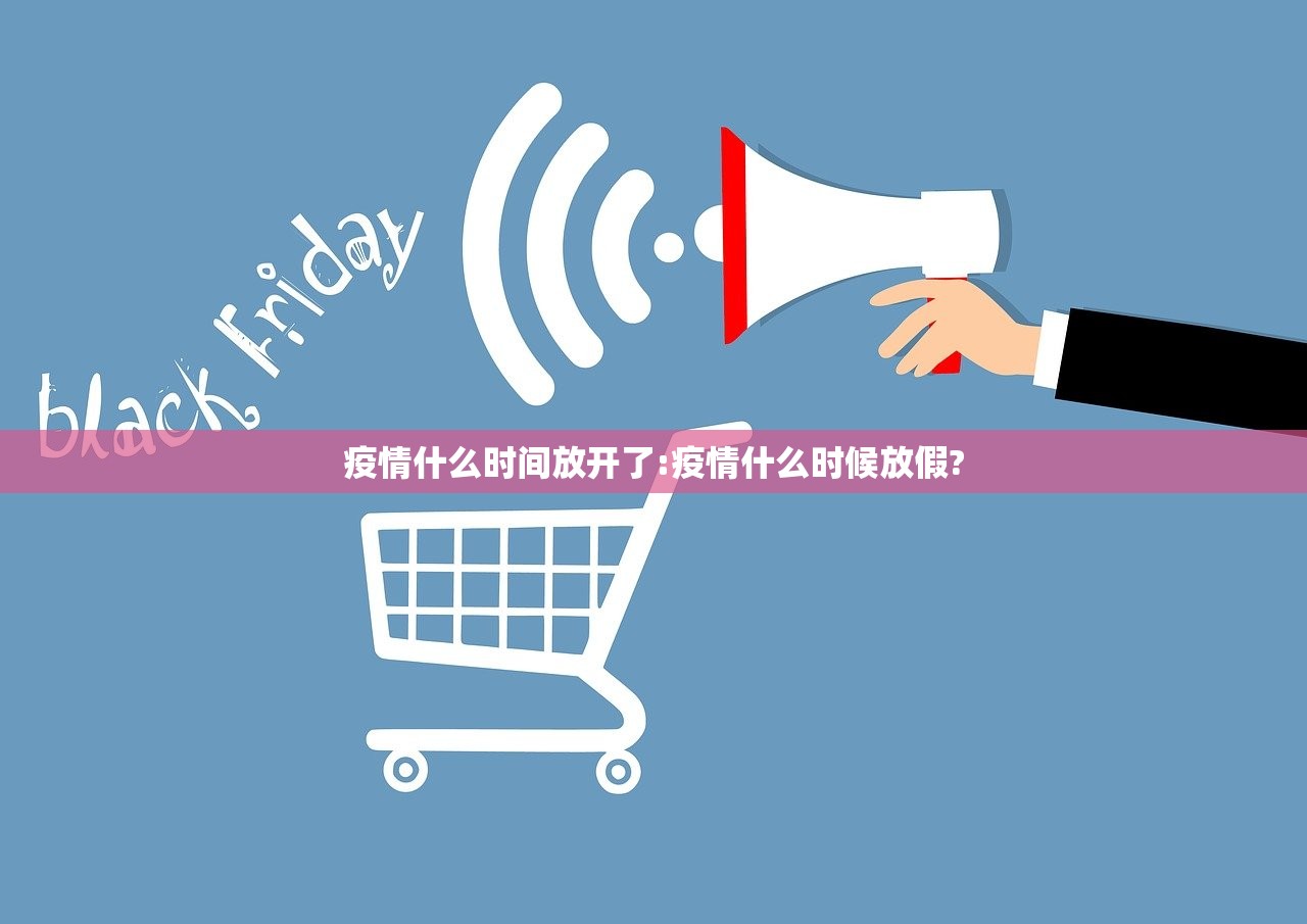 疫情什么时间放开了:疫情什么时候放假?