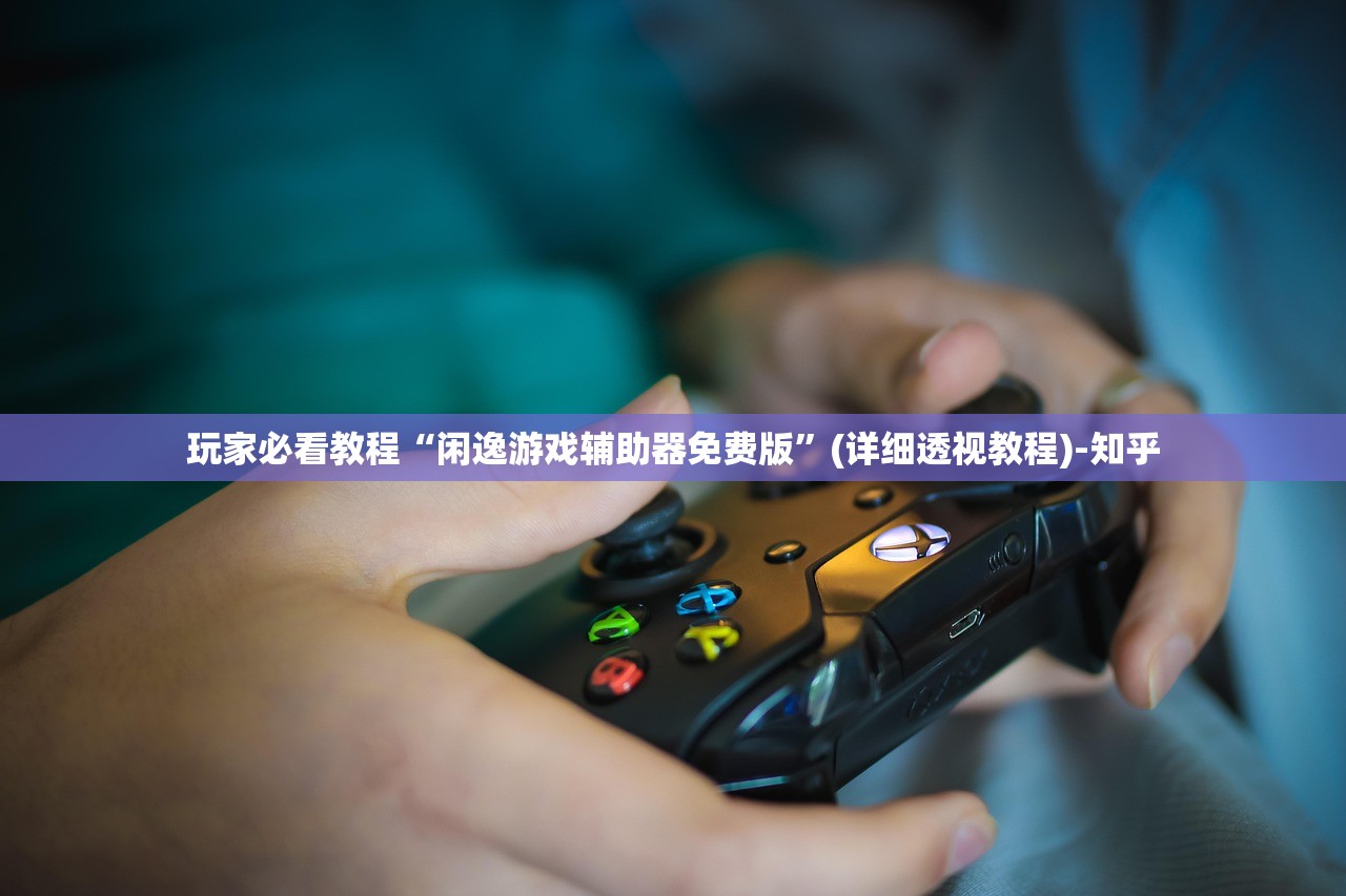 玩家必看教程“闲逸游戏辅助器免费版”(详细透视教程)-知乎
