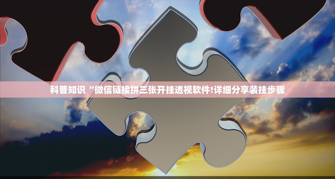 科普知识“微信链接拼三张开挂透视软件!详细分享装挂步骤