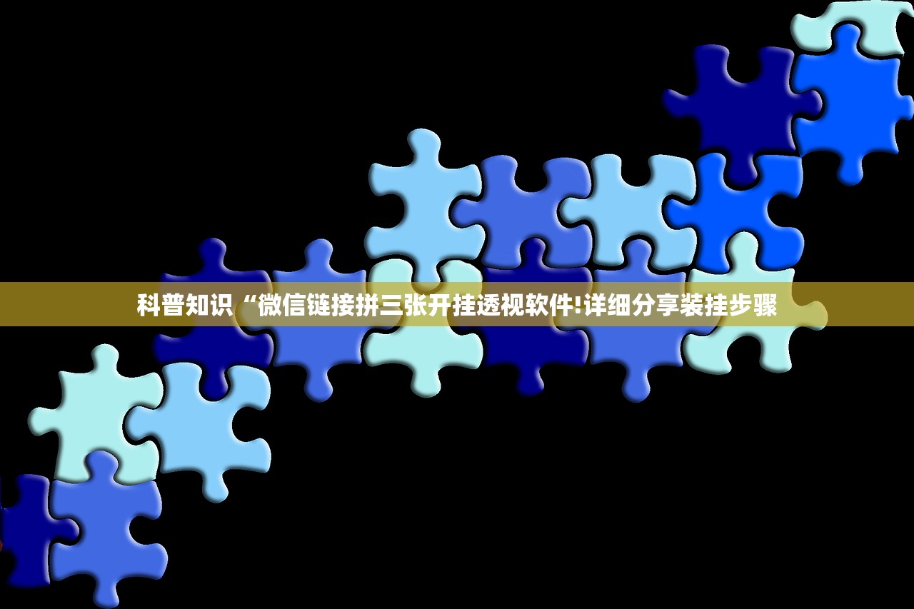 科普知识“微信链接拼三张开挂透视软件!详细分享装挂步骤