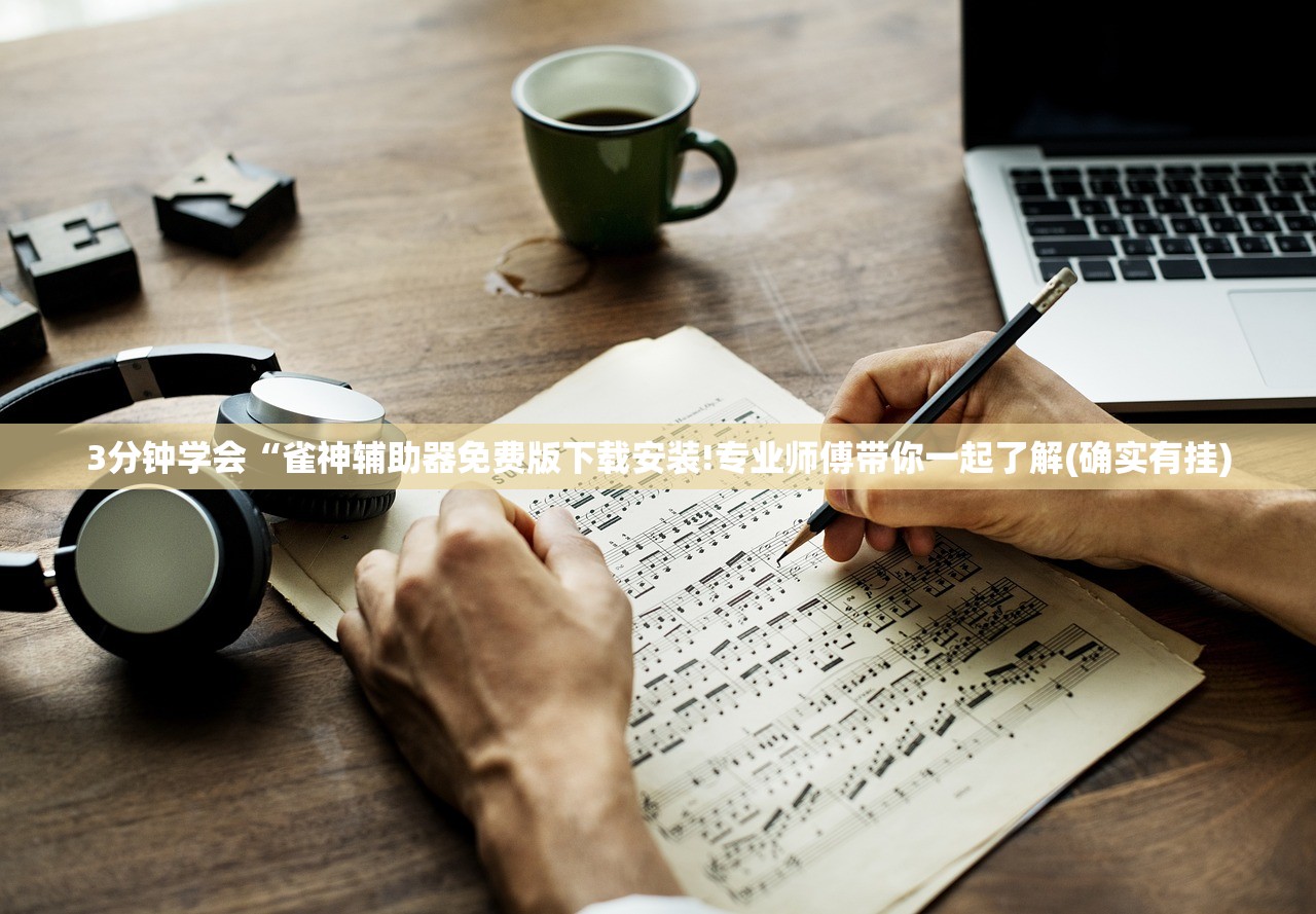 3分钟学会“雀神辅助器免费版下载安装!专业师傅带你一起了解(确实有挂)