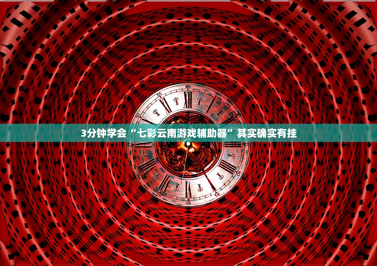 3分钟学会“七彩云南游戏辅助器”其实确实有挂