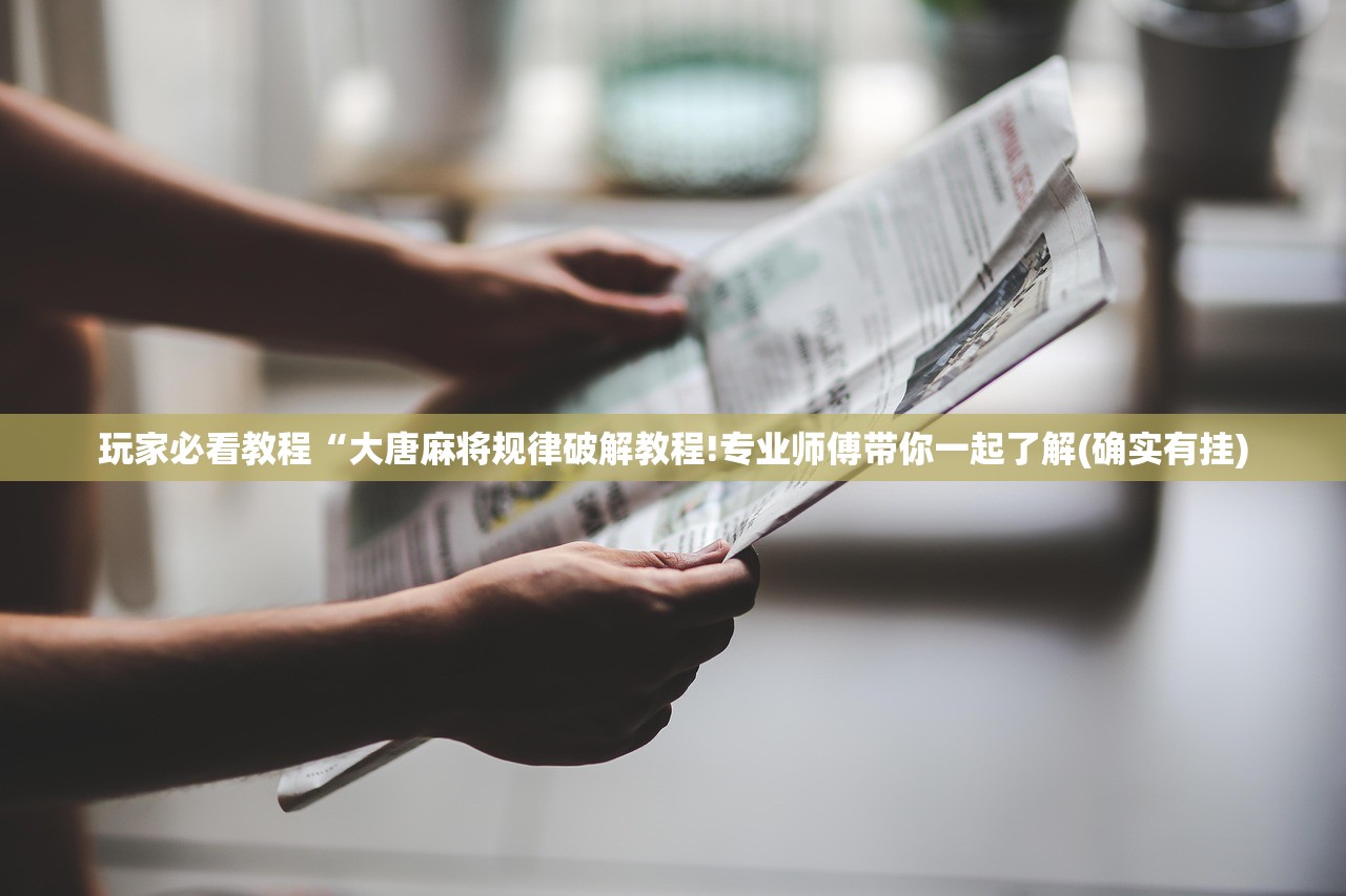 玩家必看教程“大唐麻将规律破解教程!专业师傅带你一起了解(确实有挂)