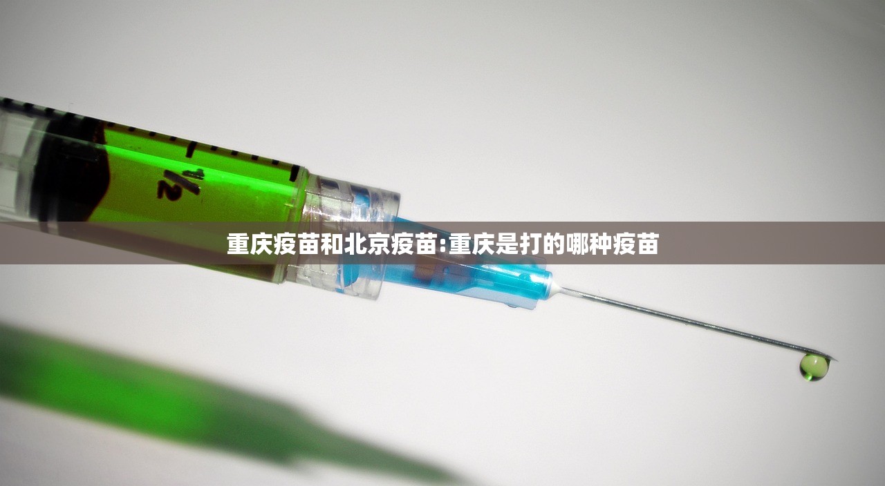 重庆疫苗和北京疫苗:重庆是打的哪种疫苗
