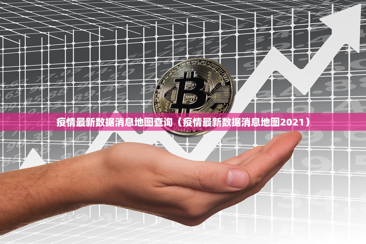 疫情最新数据消息地图查询（疫情最新数据消息地图2021）