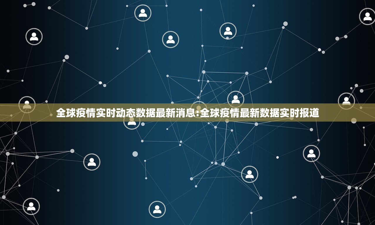 全球疫情实时动态数据最新消息:全球疫情最新数据实时报道