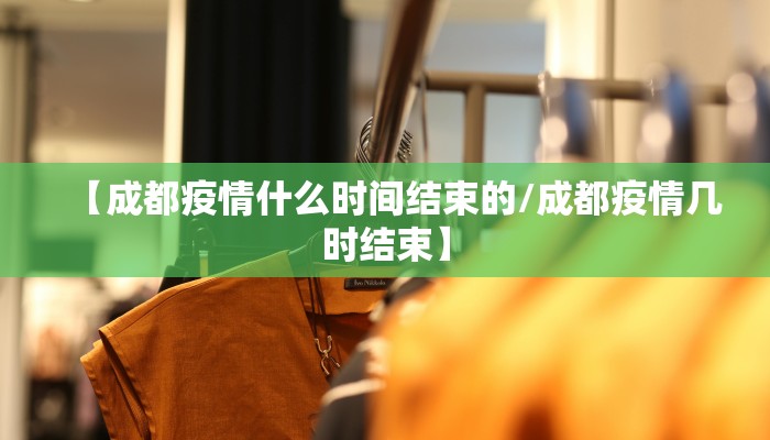 【成都疫情什么时间结束的/成都疫情几时结束】