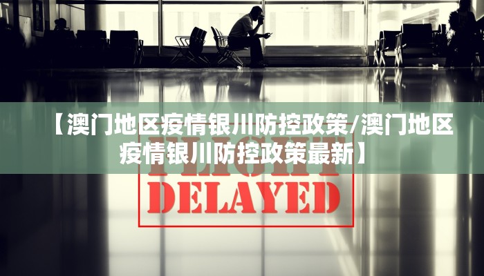 【澳门地区疫情银川防控政策/澳门地区疫情银川防控政策最新】