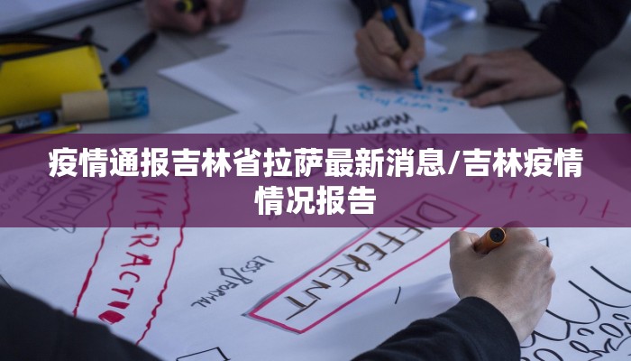 疫情通报吉林省拉萨最新消息/吉林疫情情况报告