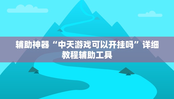 辅助神器“中天游戏可以开挂吗”详细教程辅助工具