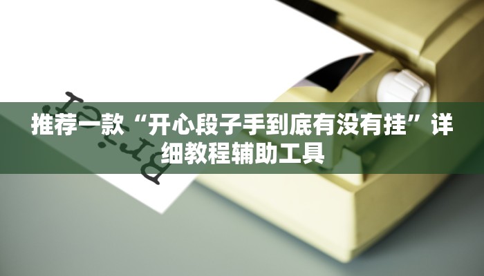 推荐一款“开心段子手到底有没有挂”详细教程辅助工具