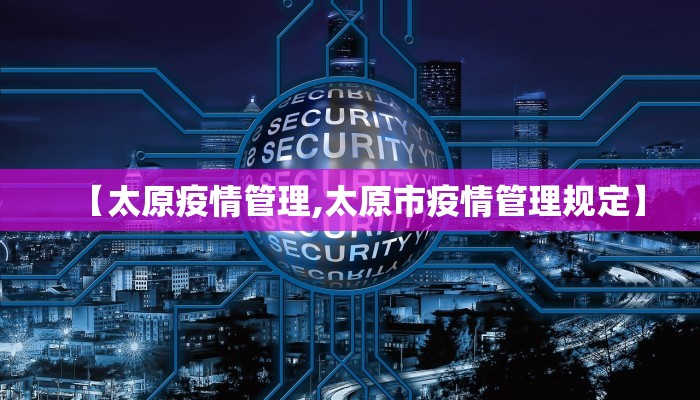 【太原疫情管理,太原市疫情管理规定】