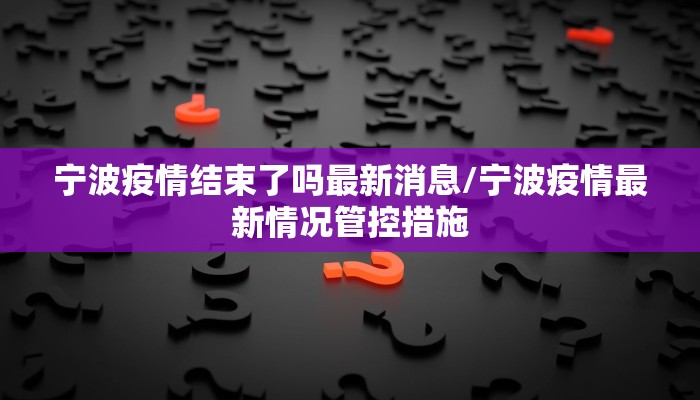 宁波疫情结束了吗最新消息/宁波疫情最新情况管控措施