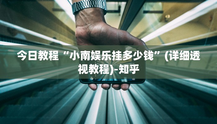 今日教程“小南娱乐挂多少钱”(详细透视教程)-知乎