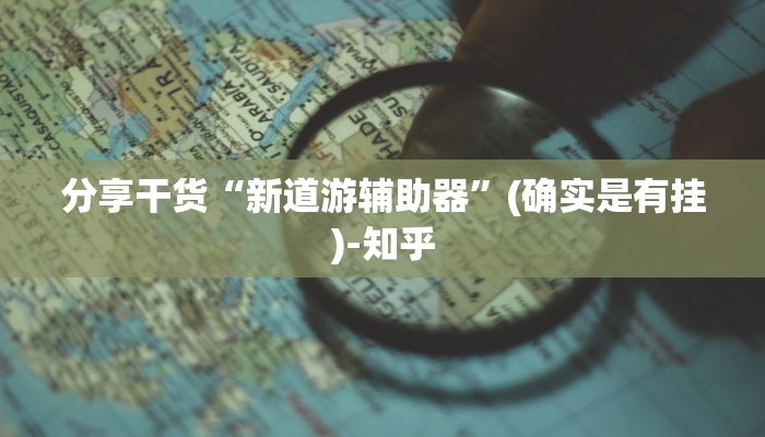 分享干货“新道游辅助器”(确实是有挂)-知乎