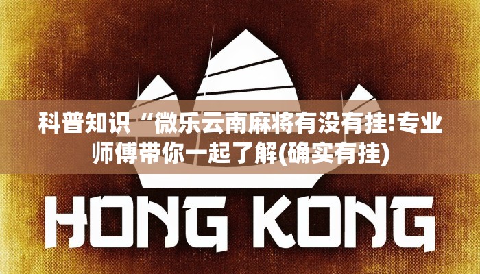 科普知识“微乐云南麻将有没有挂!专业师傅带你一起了解(确实有挂)