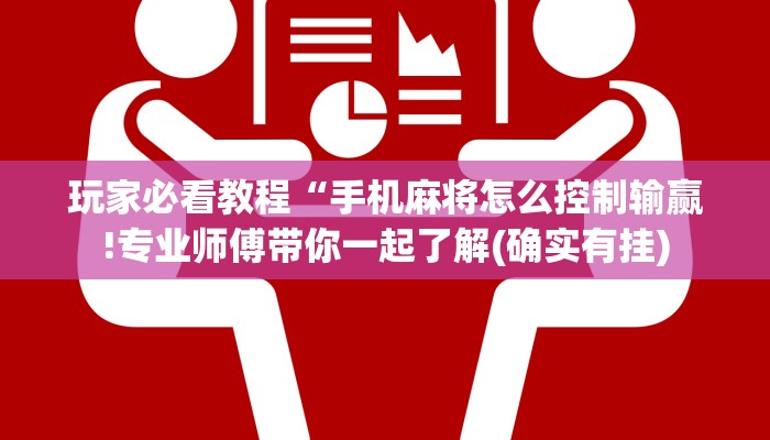 玩家必看教程“手机麻将怎么控制输赢!专业师傅带你一起了解(确实有挂) 玩家必看教程“手机麻将怎么控制输赢!专业师傅带你一起了解(确实有挂)