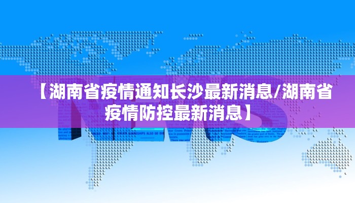 【湖南省疫情通知长沙最新消息/湖南省疫情防控最新消息】