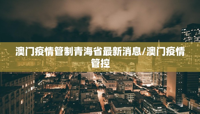 澳门疫情管制青海省最新消息/澳门疫情管控
