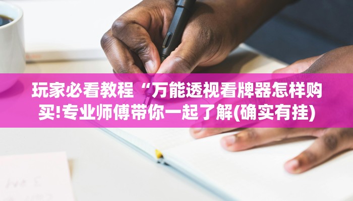 玩家必看教程“万能透视看牌器怎样购买!专业师傅带你一起了解(确实有挂)