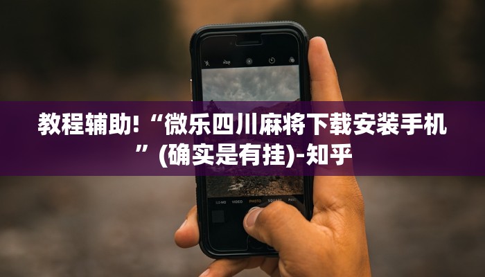 教程辅助!“微乐四川麻将下载安装手机”(确实是有挂)-知乎