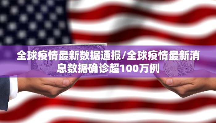 全球疫情最新数据通报/全球疫情最新消息数据确诊超100万例