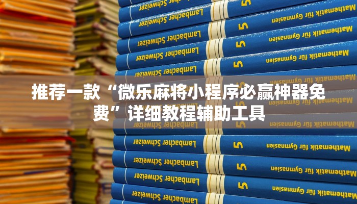 推荐一款“微乐麻将小程序必赢神器免费”详细教程辅助工具