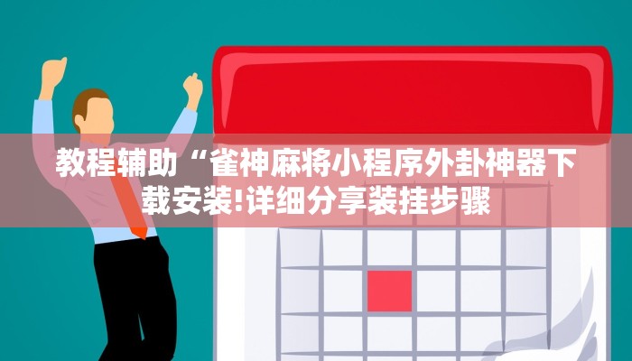 教程辅助“雀神麻将小程序外卦神器下载安装!详细分享装挂步骤