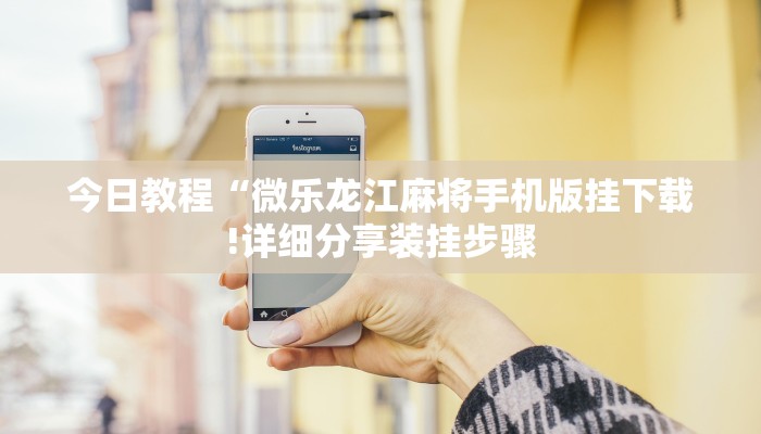 今日教程“微乐龙江麻将手机版挂下载!详细分享装挂步骤