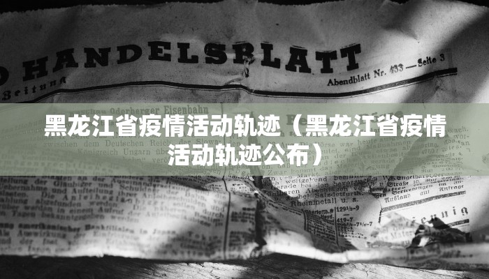 黑龙江省疫情活动轨迹（黑龙江省疫情活动轨迹公布）