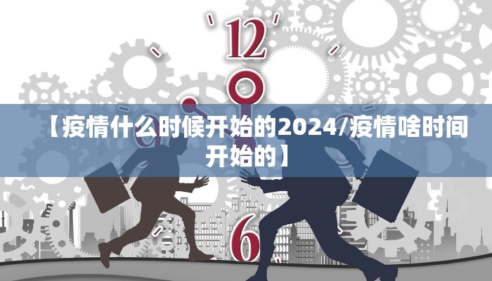 【疫情什么时候开始的2024/疫情啥时间开始的】