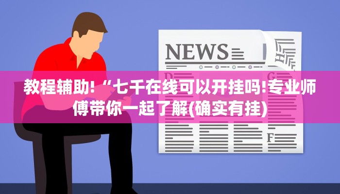 教程辅助!“七千在线可以开挂吗!专业师傅带你一起了解(确实有挂)