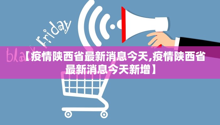【疫情陕西省最新消息今天,疫情陕西省最新消息今天新增】