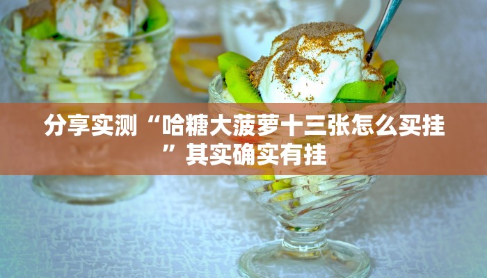 分享实测“哈糖大菠萝十三张怎么买挂”其实确实有挂