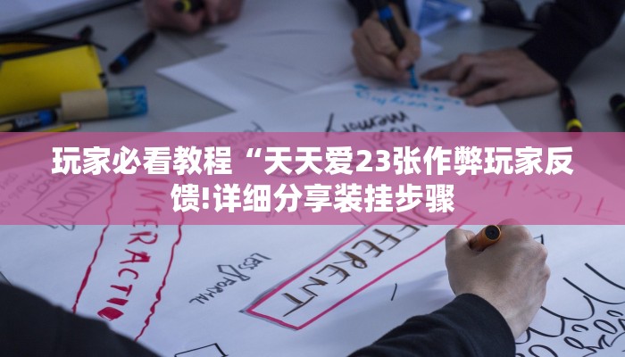 玩家必看教程“天天爱23张作弊玩家反馈!详细分享装挂步骤