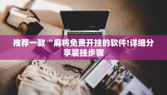 推荐一款“麻将免费开挂的软件!详细分享装挂步骤