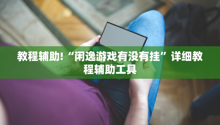 教程辅助!“闲逸游戏有没有挂”详细教程辅助工具