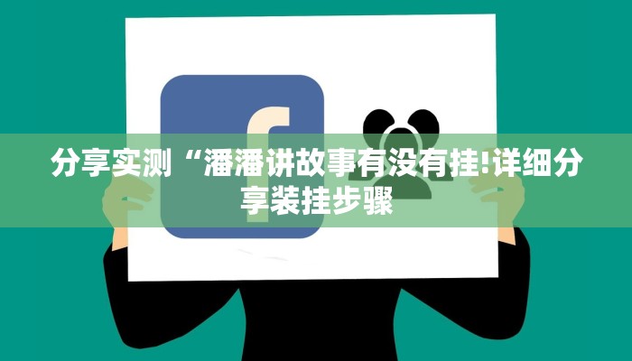 分享实测“潘潘讲故事有没有挂!详细分享装挂步骤