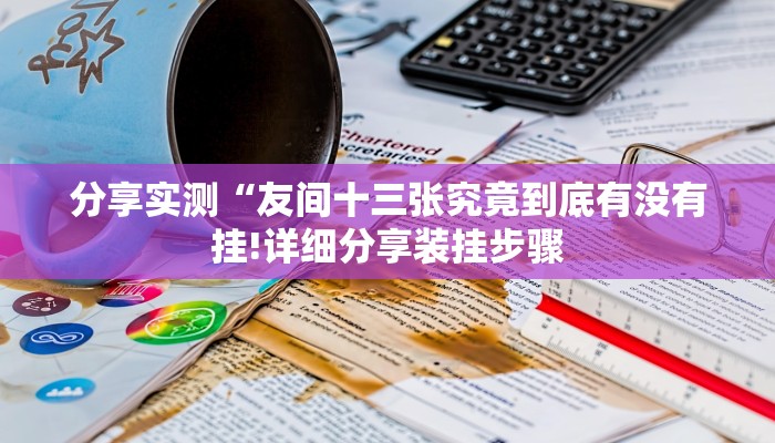 分享实测“友间十三张究竟到底有没有挂!详细分享装挂步骤
