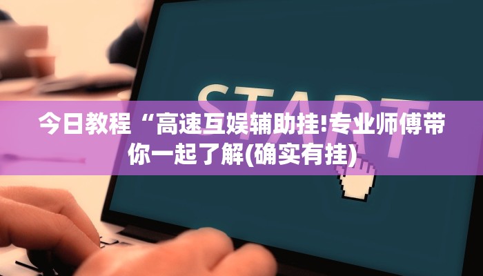 今日教程“高速互娱辅助挂!专业师傅带你一起了解(确实有挂)