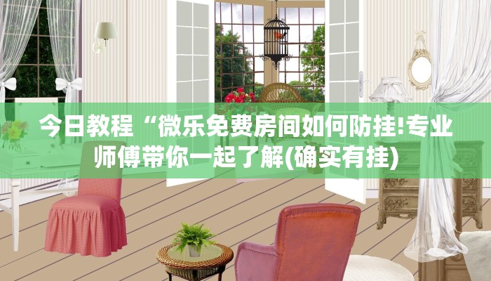 今日教程“微乐免费房间如何防挂!专业师傅带你一起了解(确实有挂)